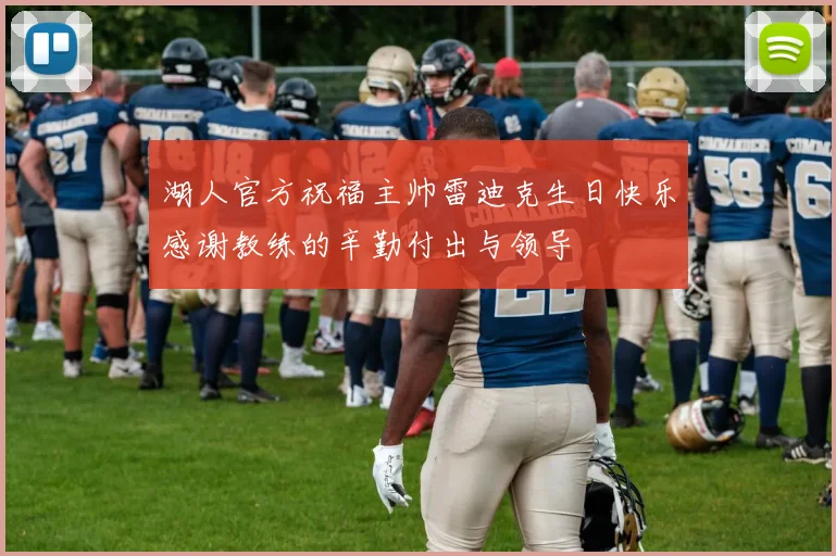 湖人官方祝福主帅雷迪克生日快乐感谢教练的辛勤付出与领导