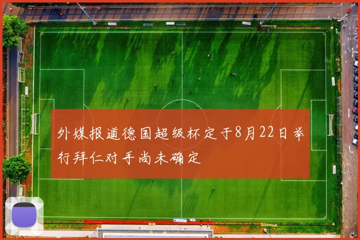 外媒报道德国超级杯定于8月22日举行拜仁对手尚未确定