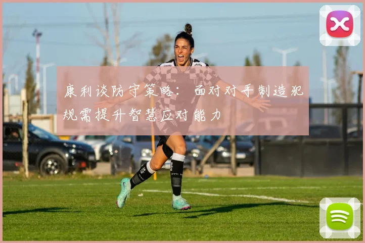 康利谈防守策略：面对对手制造犯规需提升智慧应对能力