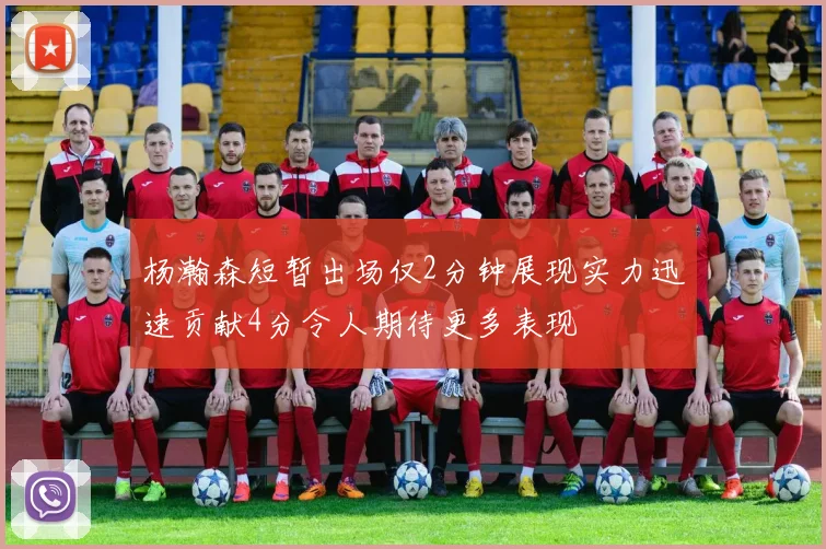 杨瀚森短暂出场仅2分钟展现实力迅速贡献4分令人期待更多表现