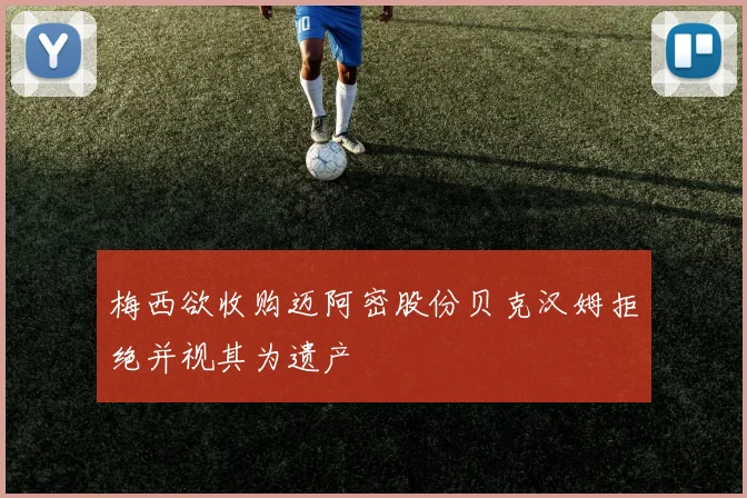 梅西欲收购迈阿密股份贝克汉姆拒绝并视其为遗产