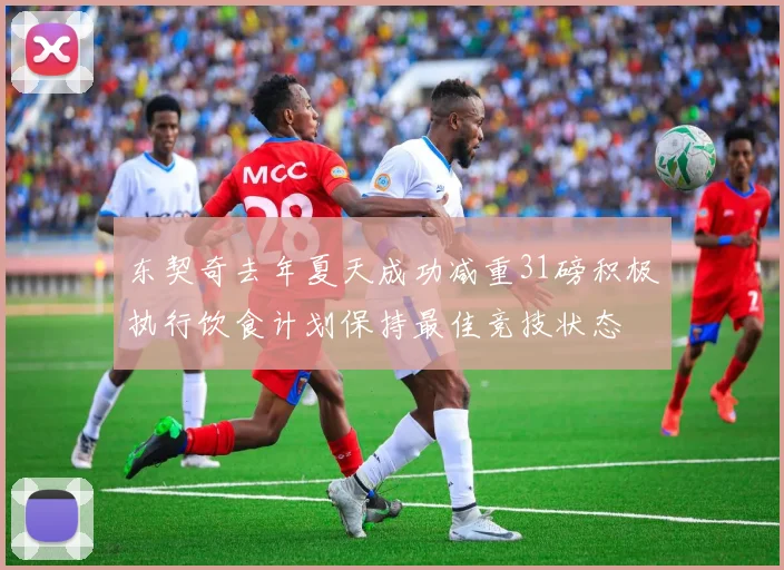 东契奇去年夏天成功减重31磅积极执行饮食计划保持最佳竞技状态