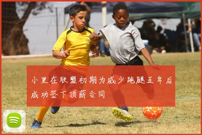 小里在联盟初期为威少跑腿五年后成功签下顶薪合同
