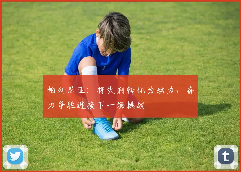帕利尼亚：将失利转化为动力，奋力争胜迎接下一场挑战