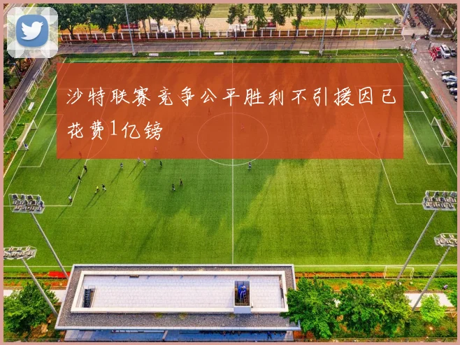 沙特联赛竞争公平胜利不引援因已花费1亿镑